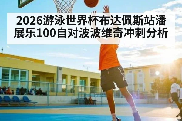 2026游泳世界杯布达佩斯站潘展乐100自对波波维奇冲刺分析